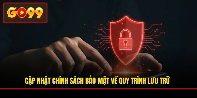 Cập nhật chính sách bảo mật về quy trình lưu trữ