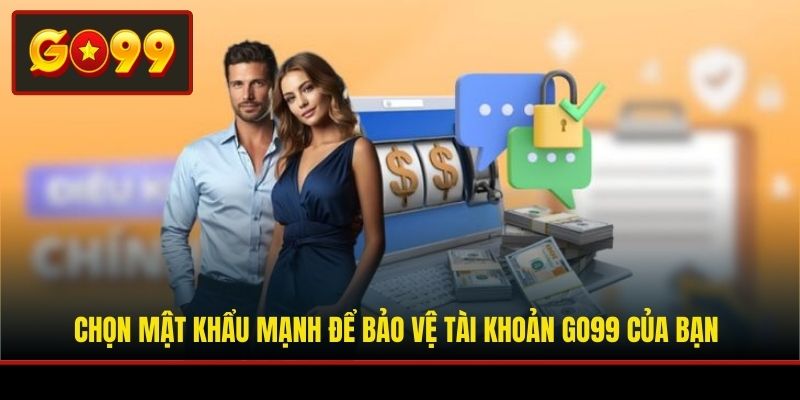 Chọn mật khẩu mạnh để bảo vệ tài khoản Go99 của bạn