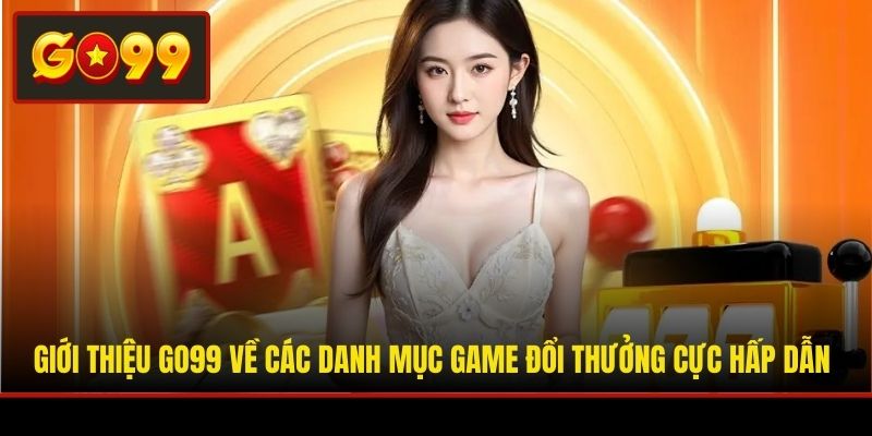 Giới thiệu Go99 về các danh mục game đổi thưởng cực hấp dẫn