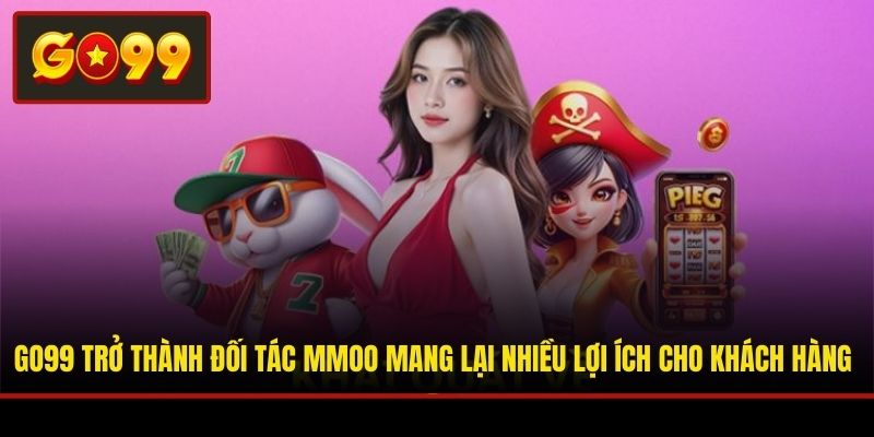 Go99 trở thành đối tác MMOO mang lại nhiều lợi ích cho khách hàng