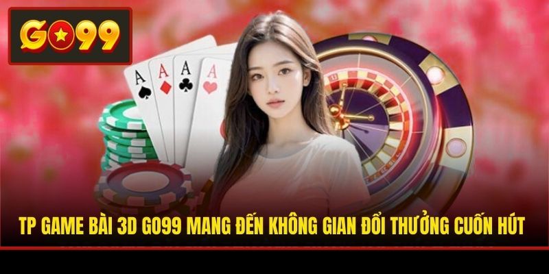 TP Game Bài 3D Go99 mang đến không gian đổi thưởng cuốn hút